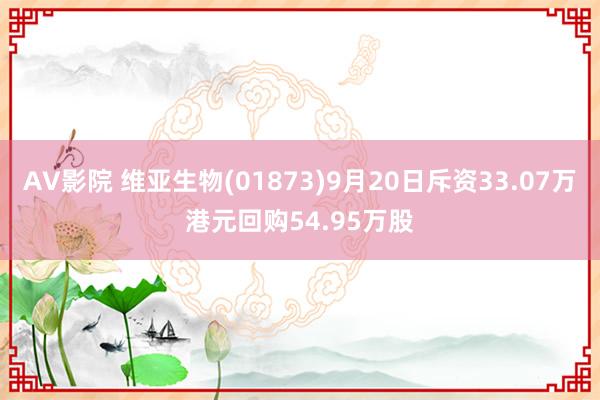 AV影院 维亚生物(01873)9月20日斥资33.07万港元回购54.95万股