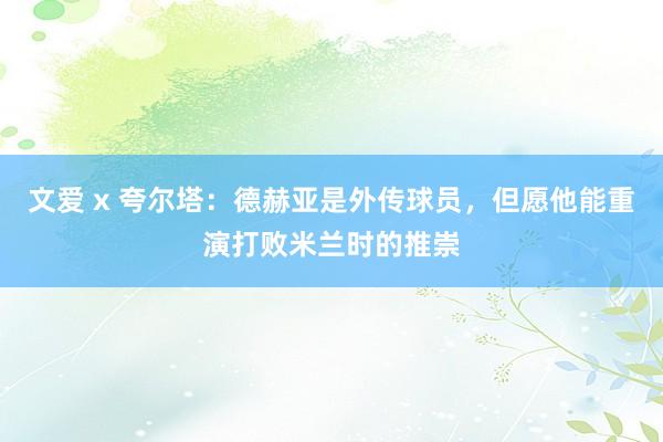 文爱 x 夸尔塔：德赫亚是外传球员，但愿他能重演打败米兰时的推崇