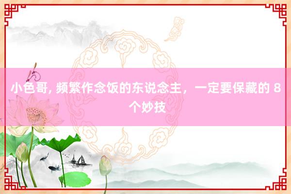 小色哥, 频繁作念饭的东说念主,一定要保藏的 8 个妙技