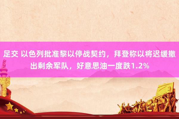 足交 以色列批准黎以停战契约，拜登称以将迟缓撤出剩余军队，好意思油一度跌1.2%