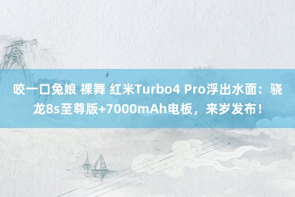 咬一口兔娘 裸舞 红米Turbo4 Pro浮出水面：骁龙8s至尊版+7000mAh电板，来岁发布！