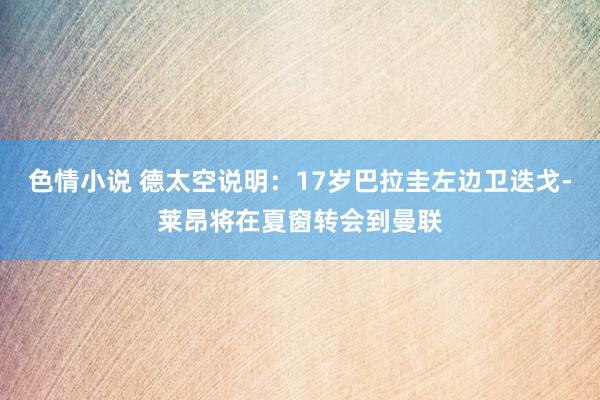 色情小说 德太空说明：17岁巴拉圭左边卫迭戈-莱昂将在夏窗转会到曼联