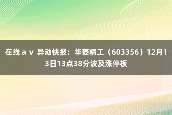 在线ａｖ 异动快报：华菱精工（603356）12月13日13点38分波及涨停板