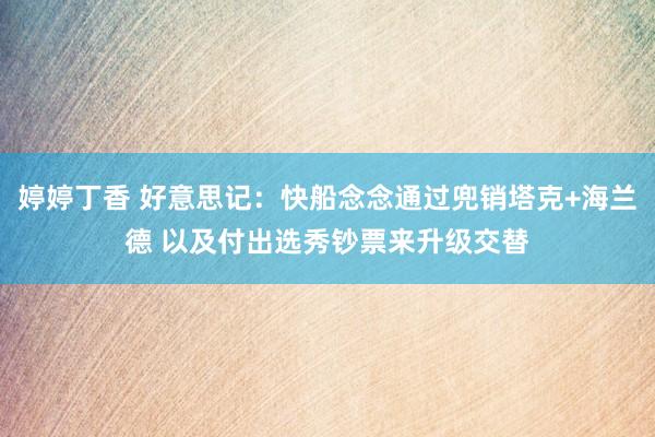 婷婷丁香 好意思记：快船念念通过兜销塔克+海兰德 以及付出选秀钞票来升级交替