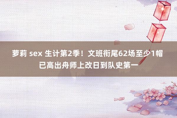 萝莉 sex 生计第2季！文班衔尾62场至少1帽 已高出舟师上改日到队史第一