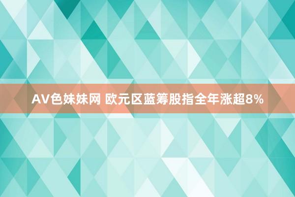 AV色妹妹网 欧元区蓝筹股指全年涨超8%