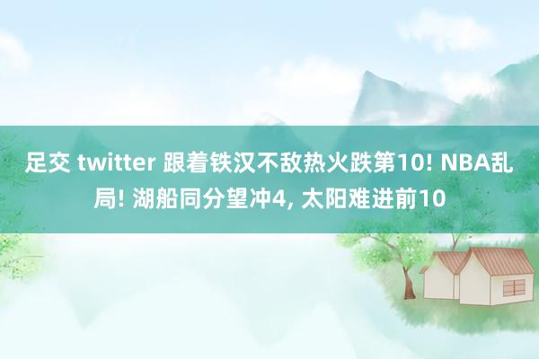 足交 twitter 跟着铁汉不敌热火跌第10! NBA乱局! 湖船同分望冲4， 太阳难进前10