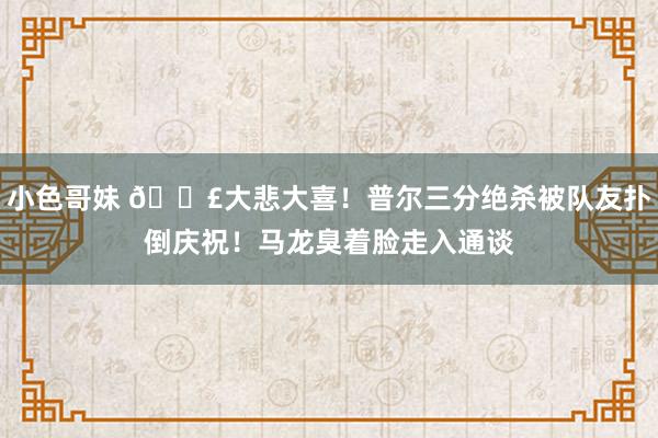 小色哥妹 😣大悲大喜！普尔三分绝杀被队友扑倒庆祝！马龙臭着脸走入通谈