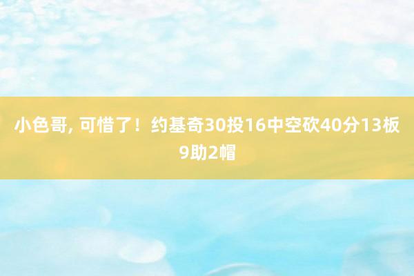小色哥， 可惜了！约基奇30投16中空砍40分13板9助2帽