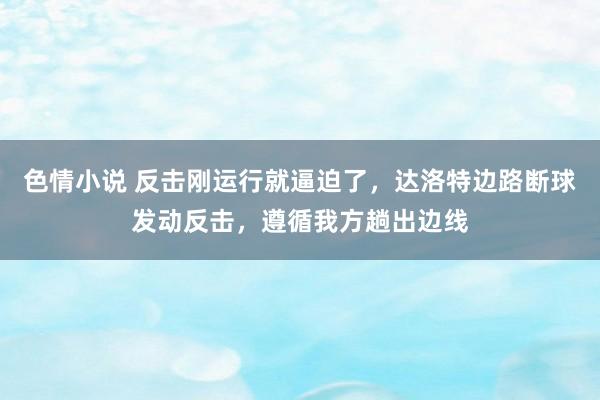 色情小说 反击刚运行就逼迫了，达洛特边路断球发动反击，遵循我方趟出边线