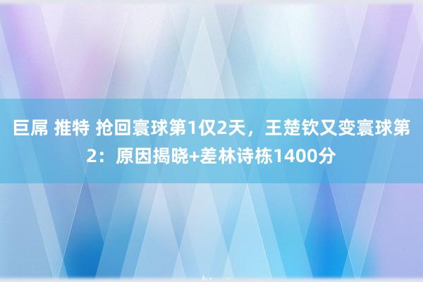 巨屌 推特 抢回寰球第1仅2天，王楚钦又变寰球第2：原因揭晓+差林诗栋1400分