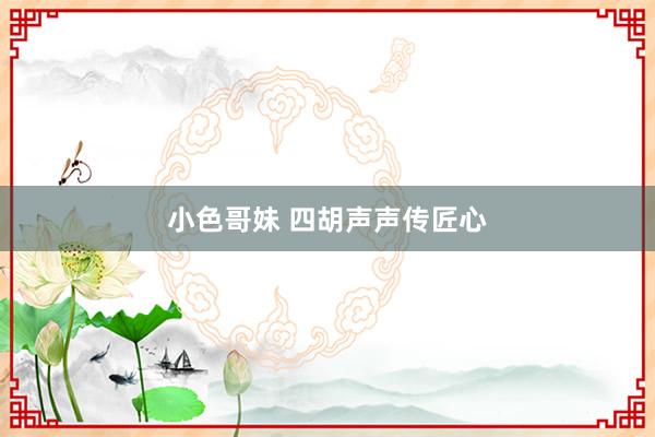 小色哥妹 四胡声声传匠心