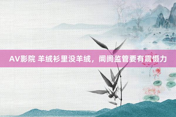 AV影院 羊绒衫里没羊绒，阛阓监管要有震慑力