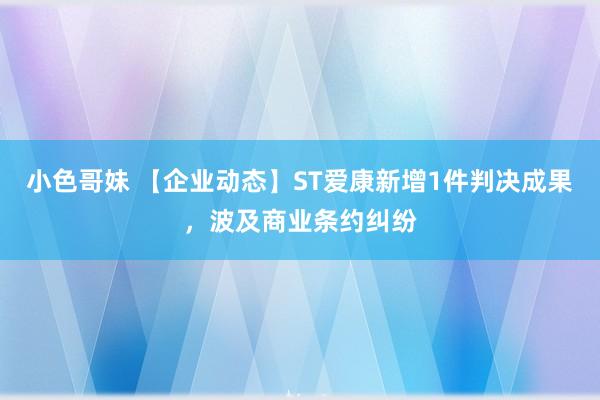 小色哥妹 【企业动态】ST爱康新增1件判决成果，波及商业条约纠纷