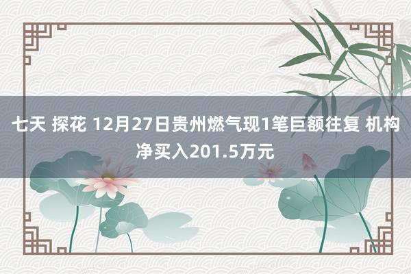 七天 探花 12月27日贵州燃气现1笔巨额往复 机构净买入201.5万元