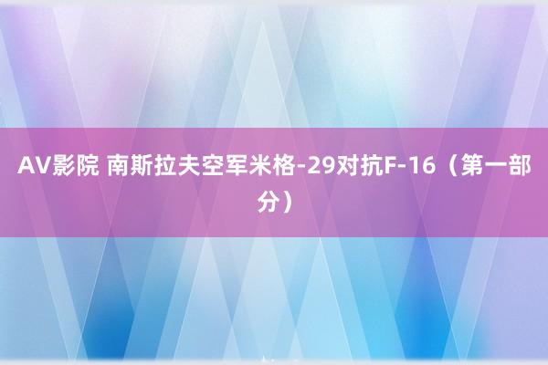AV影院 南斯拉夫空军米格-29对抗F-16（第一部分）