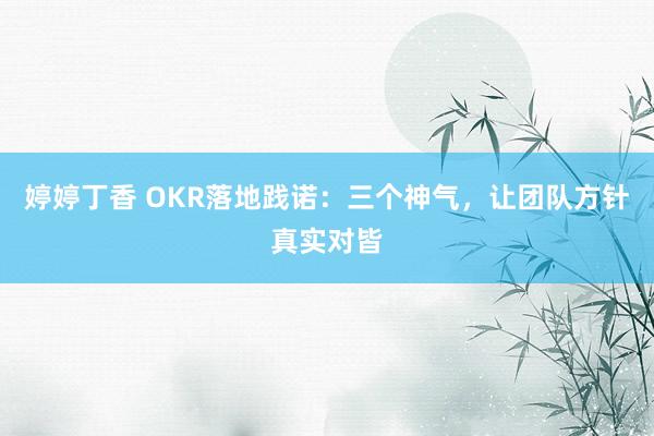 婷婷丁香 OKR落地践诺：三个神气，让团队方针真实对皆