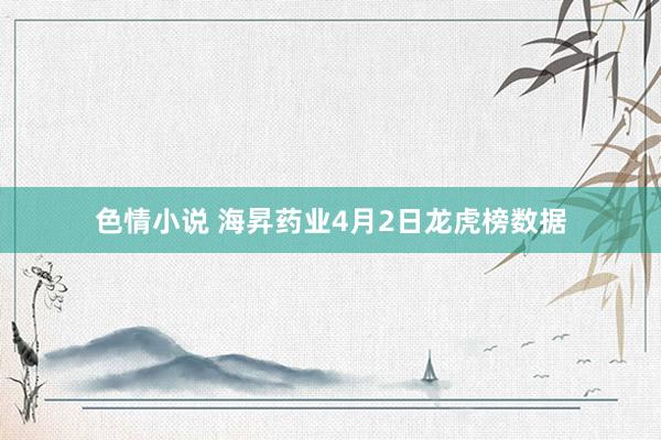 色情小说 海昇药业4月2日龙虎榜数据
