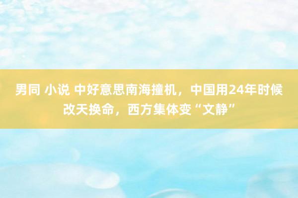 男同 小说 中好意思南海撞机，中国用24年时候改天换命，西方集体变“文静”