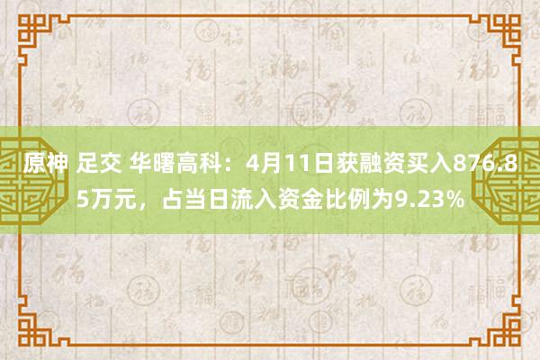 原神 足交 华曙高科：4月11日获融资买入876.85万元，占当日流入资金比例为9.23%