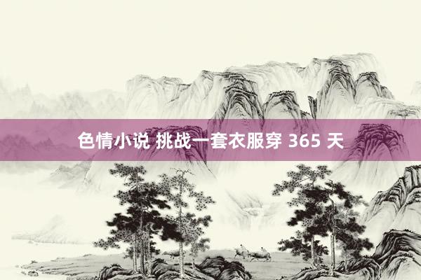 色情小说 挑战一套衣服穿 365 天