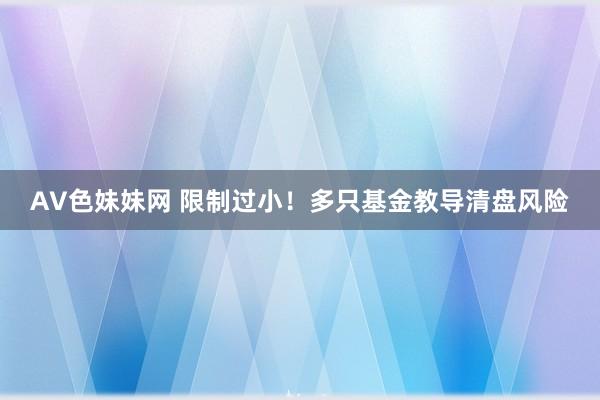 AV色妹妹网 限制过小！多只基金教导清盘风险