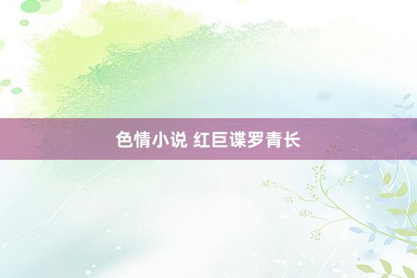 色情小说 红巨谍罗青长