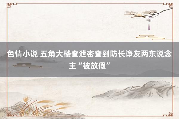 色情小说 五角大楼查泄密查到防长诤友　两东说念主“被放假”