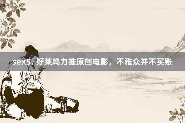 sex5. 好莱坞力推原创电影，不雅众并不买账