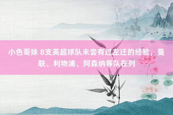 小色哥妹 8支英超球队未尝有过左迁的经验，曼联、利物浦、阿森纳等队在列