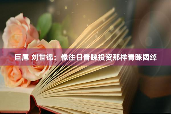 巨屌 刘世锦：像往日青睐投资那样青睐阔绰