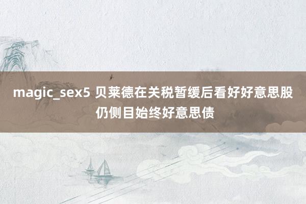 magic_sex5 贝莱德在关税暂缓后看好好意思股 仍侧目始终好意思债