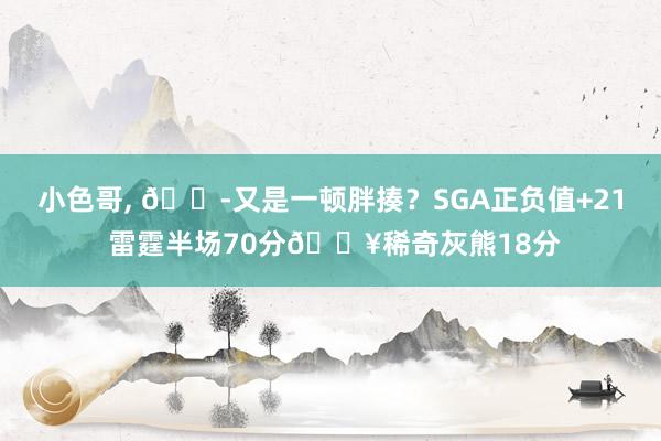 小色哥， 😭又是一顿胖揍？SGA正负值+21 雷霆半场70分🔥稀奇灰熊18分