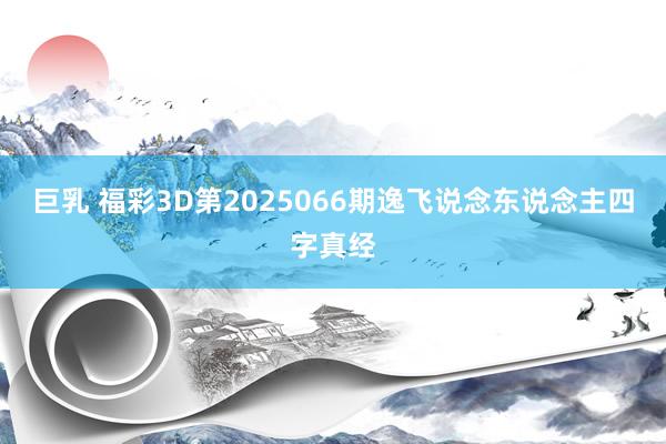巨乳 福彩3D第2025066期逸飞说念东说念主四字真经