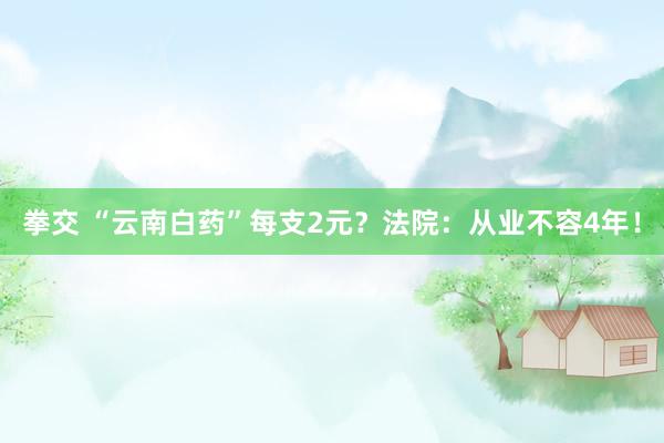 拳交 “云南白药”每支2元？法院：从业不容4年！