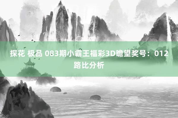 探花 极品 083期小霸王福彩3D瞻望奖号：012路比分析