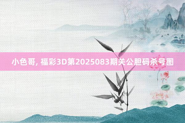 小色哥， 福彩3D第2025083期关公胆码杀号图